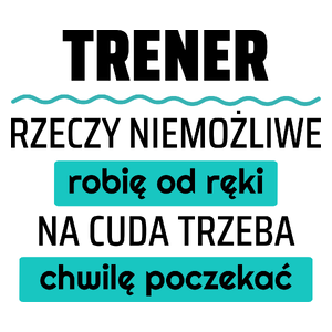 Trener - Rzeczy Niemożliwe Robię Od Ręki - Na Cuda Trzeba Chwilę Poczekać - Kubek Biały