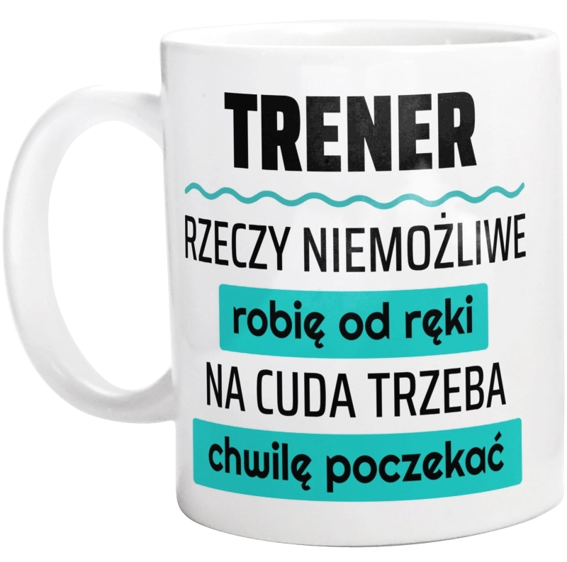 Trener - Rzeczy Niemożliwe Robię Od Ręki - Na Cuda Trzeba Chwilę Poczekać - Kubek Biały