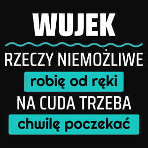 Wujek - Rzeczy Niemożliwe Robię Od Ręki - Na Cuda Trzeba Chwilę Poczekać - Męska Koszulka Czarna