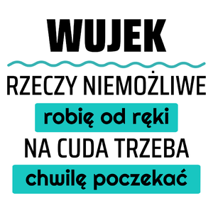 Wujek - Rzeczy Niemożliwe Robię Od Ręki - Na Cuda Trzeba Chwilę Poczekać - Kubek Biały