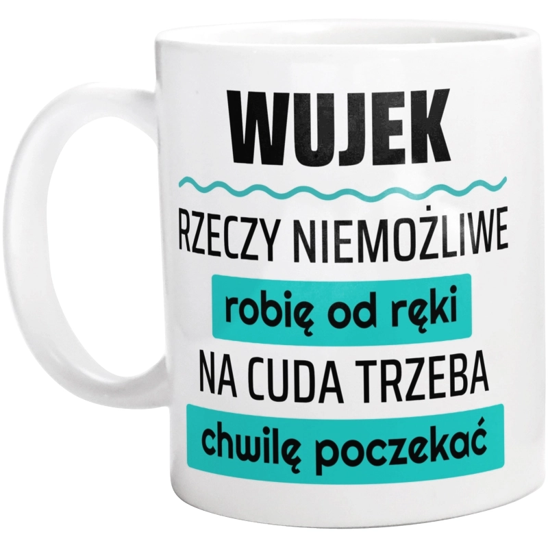 Wujek - Rzeczy Niemożliwe Robię Od Ręki - Na Cuda Trzeba Chwilę Poczekać - Kubek Biały