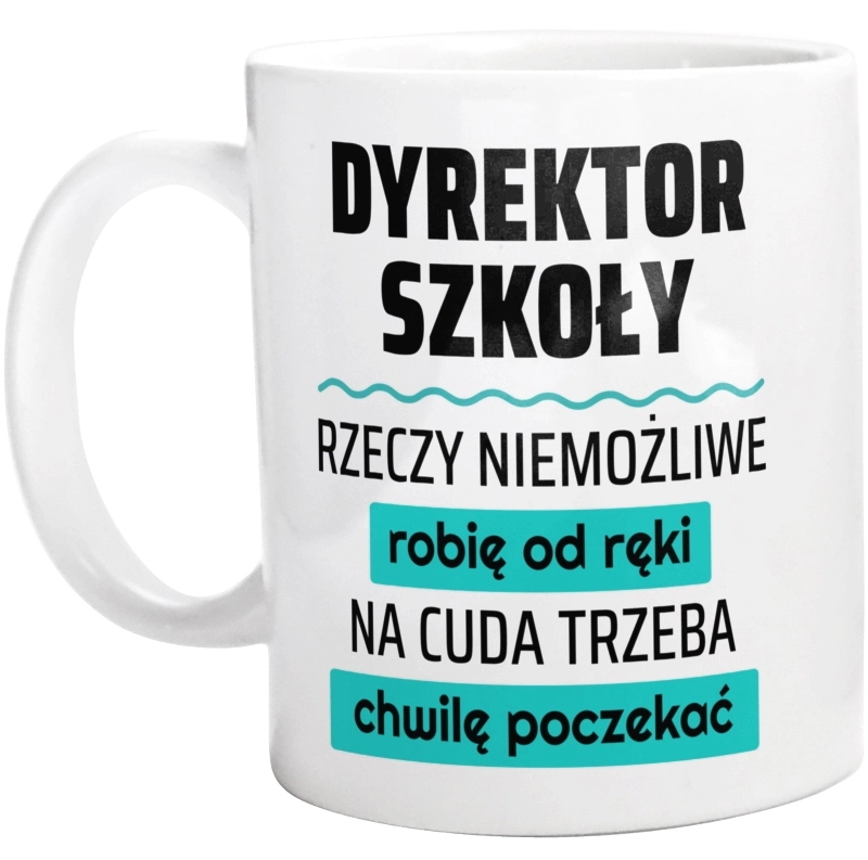 Dyrektor Szkoły - Rzeczy Niemożliwe Robię Od Ręki - Na Cuda Trzeba Chwilę Poczekać - Kubek Biały