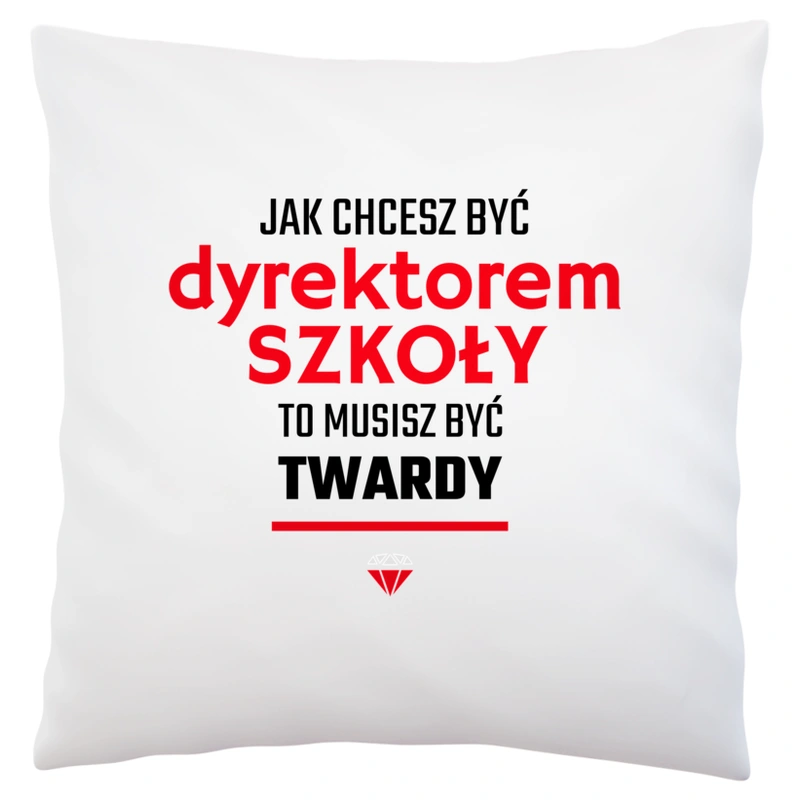 Jak chcesz być dyrektorem szkoły to musisz być twardy - Poduszka Biała