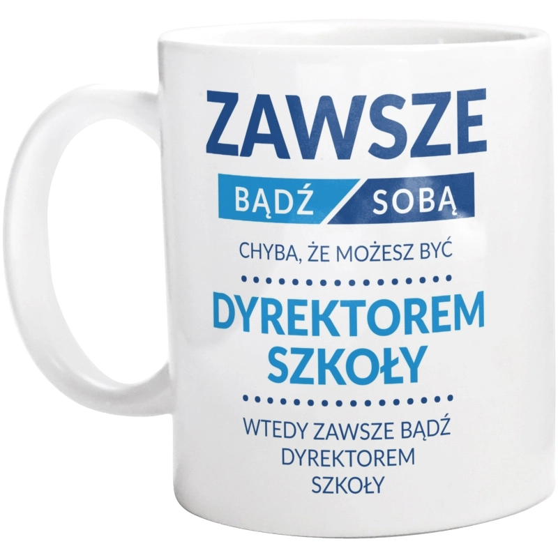 Zawsze Bądź Sobą, Chyba Że Możesz Być Dyrektorem Szkoły - Kubek Biały