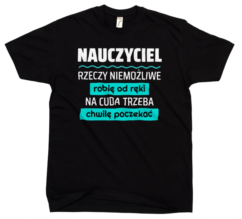 Nauczyciel - Rzeczy Niemożliwe Robię Od Ręki - Na Cuda Trzeba Chwilę Poczekać - Męska Koszulka Czarna