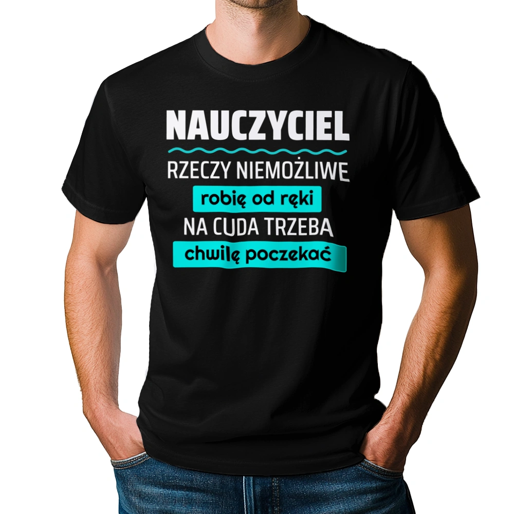 Nauczyciel - Rzeczy Niemożliwe Robię Od Ręki - Na Cuda Trzeba Chwilę Poczekać - Męska Koszulka Czarna