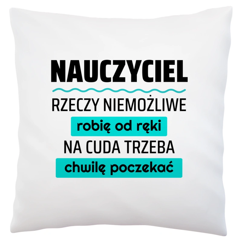 Nauczyciel - Rzeczy Niemożliwe Robię Od Ręki - Na Cuda Trzeba Chwilę Poczekać - Poduszka Biała