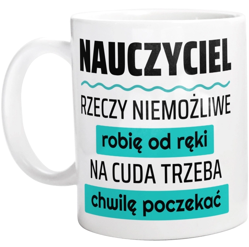 Nauczyciel - Rzeczy Niemożliwe Robię Od Ręki - Na Cuda Trzeba Chwilę Poczekać - Kubek Biały