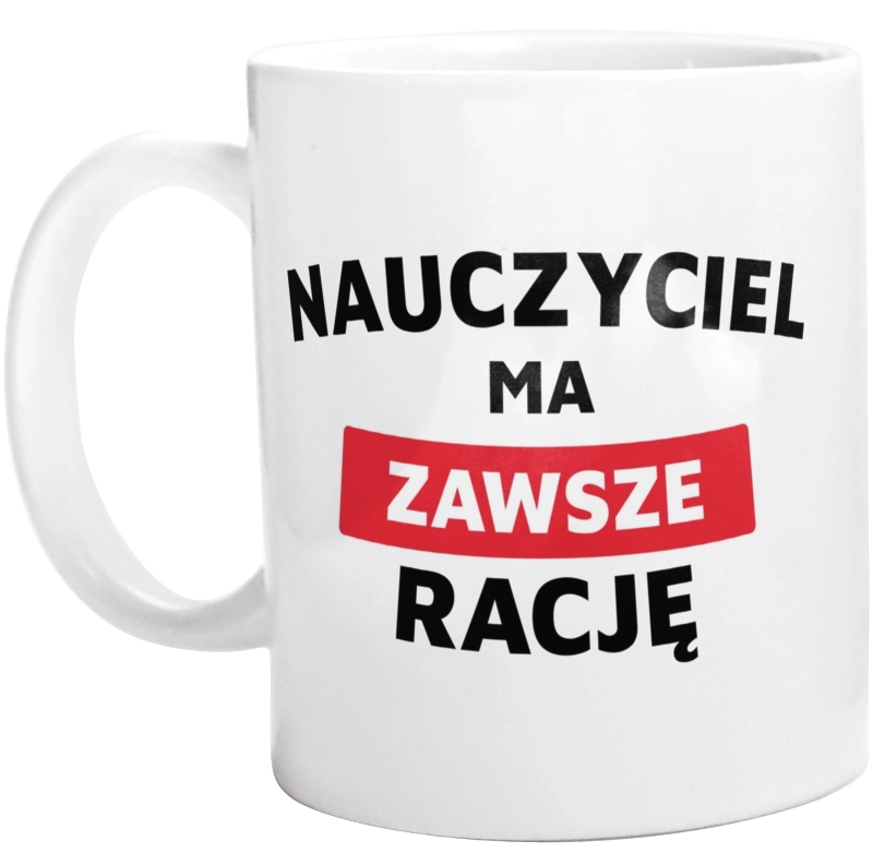 Nauczyciel Ma Zawsze Rację - Kubek Biały