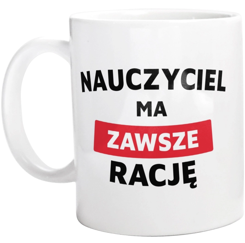 Nauczyciel Ma Zawsze Rację - Kubek Biały