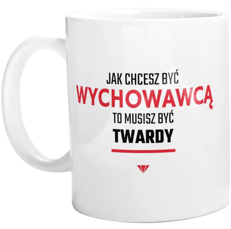 Jak chcesz być wychowawcą to musisz być twardy - Kubek Biały