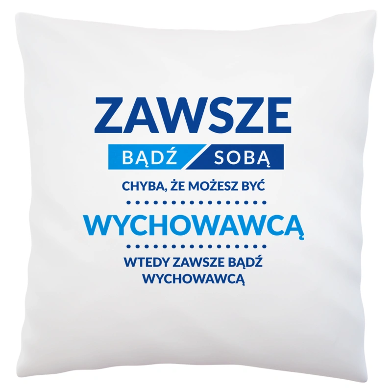 Zawsze Bądź Sobą, Chyba Że Możesz Być Wychowawcą - Poduszka Biała