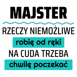 Majster - Rzeczy Niemożliwe Robię Od Ręki - Na Cuda Trzeba Chwilę Poczekać - Kubek Biały