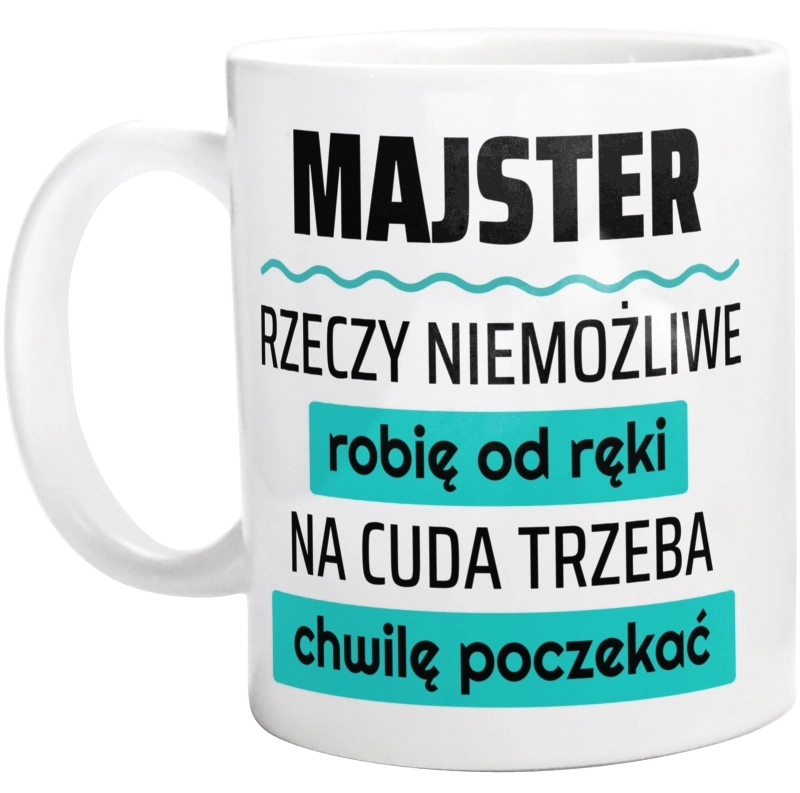 Majster - Rzeczy Niemożliwe Robię Od Ręki - Na Cuda Trzeba Chwilę Poczekać - Kubek Biały