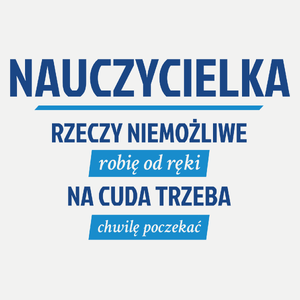 nauczycielka - Rzeczy niemożliwe robię od ręki - Na cuda trzeba chwilę poczekać - Damska Koszulka Biała