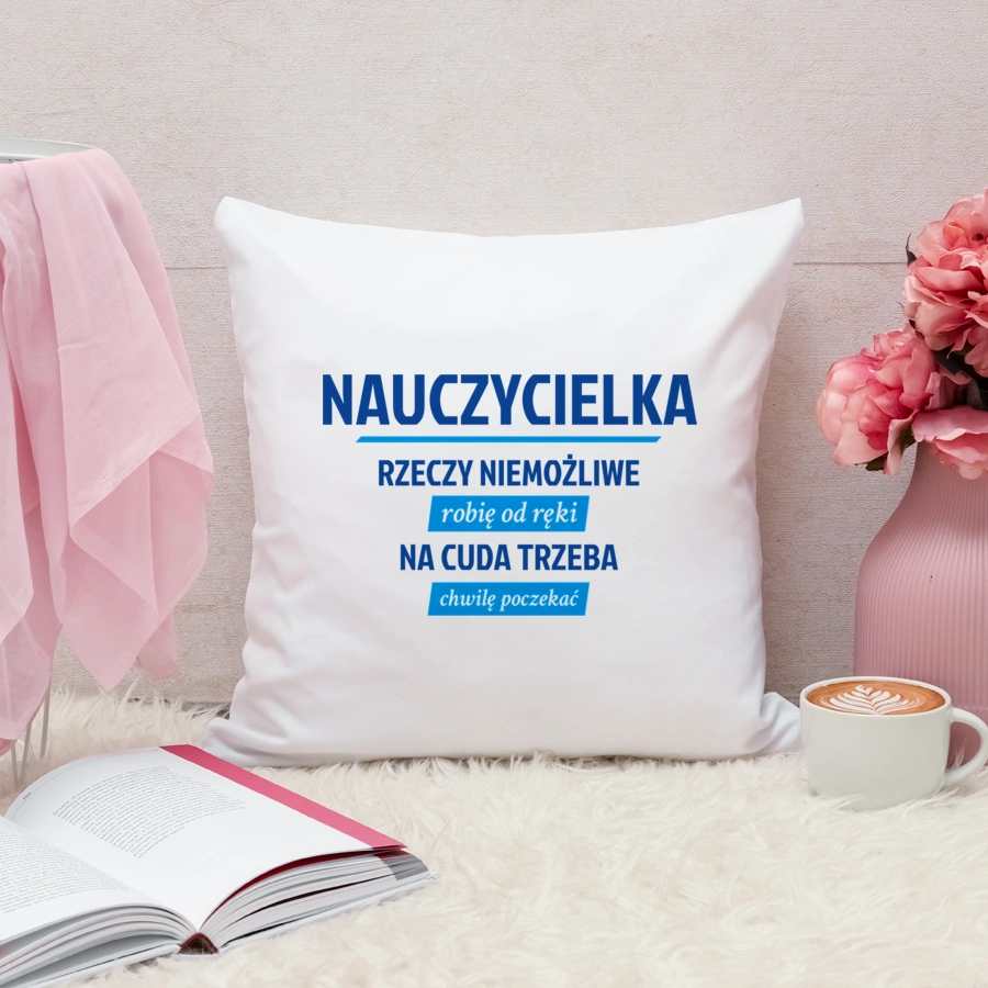 nauczycielka - Rzeczy niemożliwe robię od ręki - Na cuda trzeba chwilę poczekać - Poduszka Biała