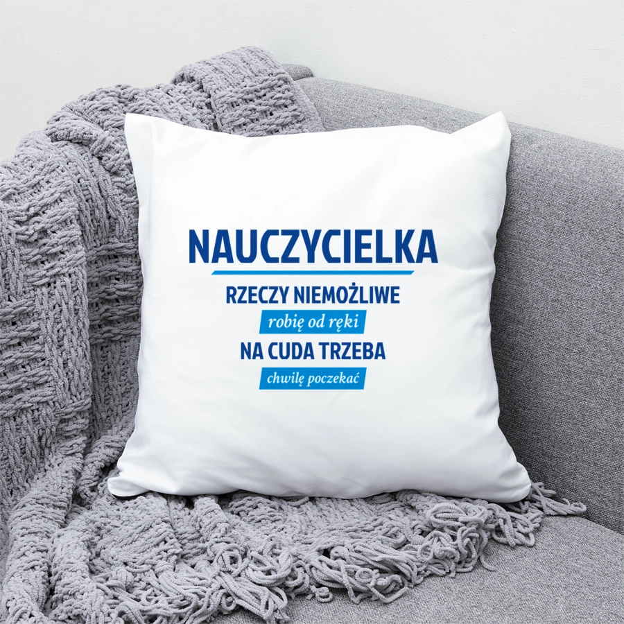 nauczycielka - Rzeczy niemożliwe robię od ręki - Na cuda trzeba chwilę poczekać - Poduszka Biała