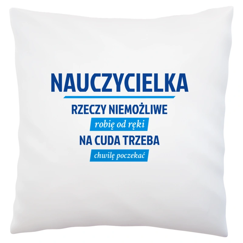 nauczycielka - Rzeczy niemożliwe robię od ręki - Na cuda trzeba chwilę poczekać - Poduszka Biała