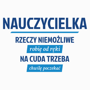 nauczycielka - Rzeczy niemożliwe robię od ręki - Na cuda trzeba chwilę poczekać - Poduszka Biała