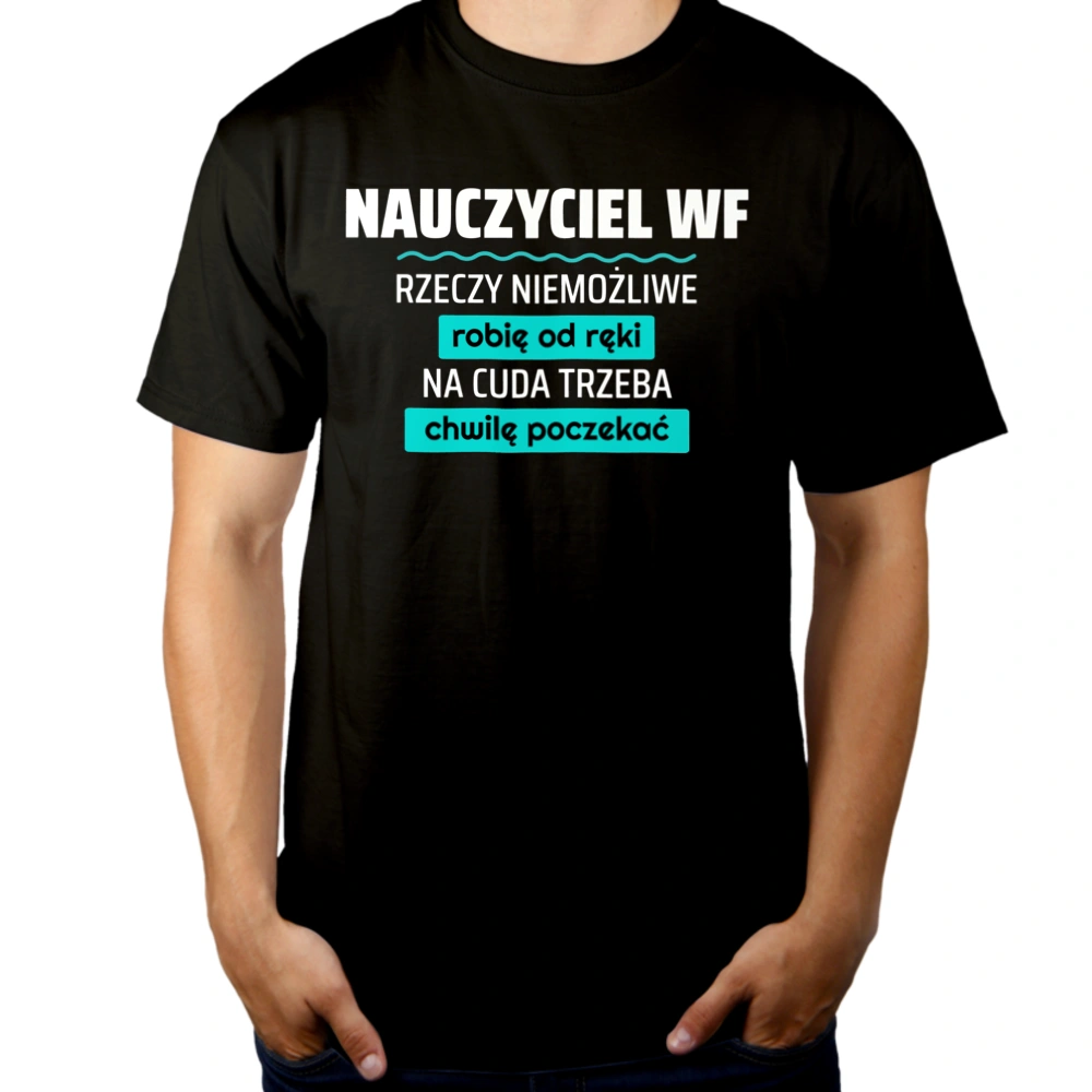 Nauczyciel Wf - Rzeczy Niemożliwe Robię Od Ręki - Na Cuda Trzeba Chwilę Poczekać - Męska Koszulka Czarna