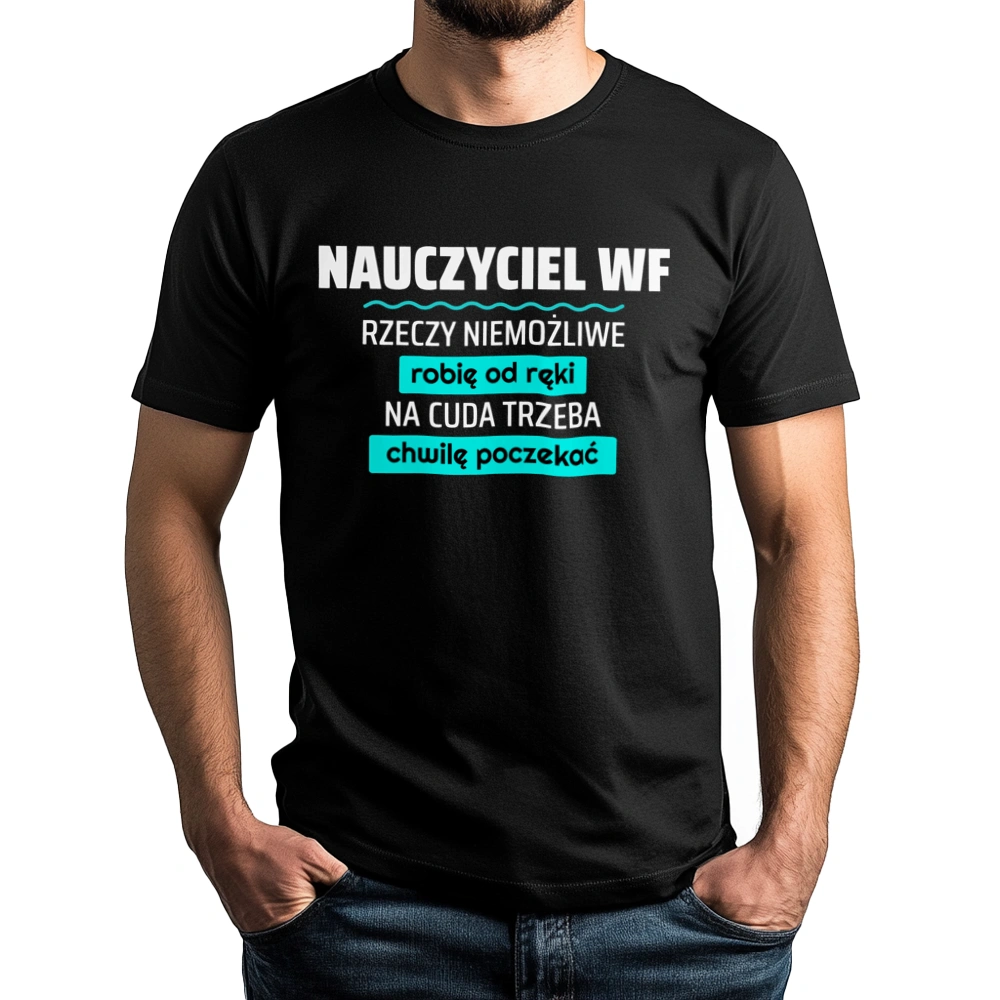 Nauczyciel Wf - Rzeczy Niemożliwe Robię Od Ręki - Na Cuda Trzeba Chwilę Poczekać - Męska Koszulka Czarna