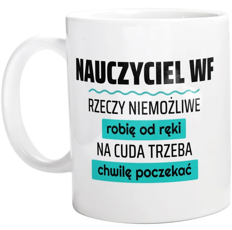 Nauczyciel Wf - Rzeczy Niemożliwe Robię Od Ręki - Na Cuda Trzeba Chwilę Poczekać - Kubek Biały