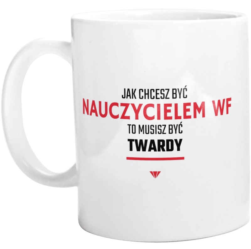 Jak chcesz być nauczycielem WF to musisz być twardy - Kubek Biały