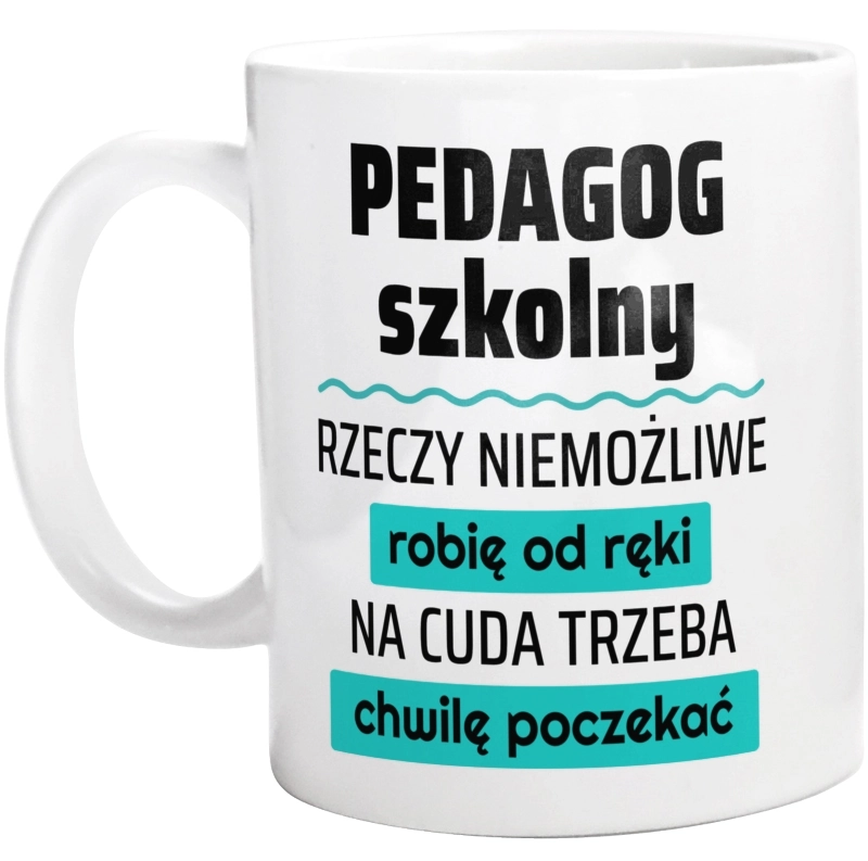 Pedagog Szkolny - Rzeczy Niemożliwe Robię Od Ręki - Na Cuda Trzeba Chwilę Poczekać - Kubek Biały