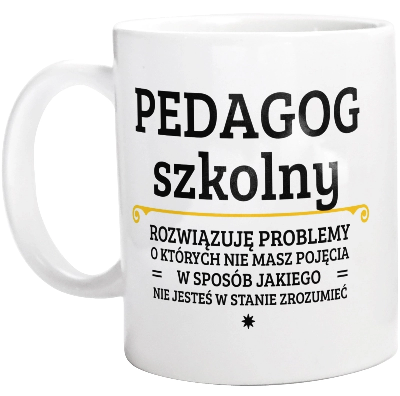 Pedagog Szkolny - Rozwiązuje Problemy O Których Nie Masz Pojęcia - Kubek Biały