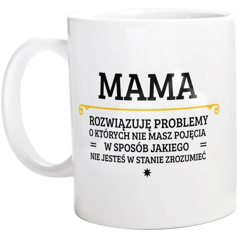 Mama - Rozwiązuje Problemy O Których Nie Masz Pojęcia - Kubek Biały