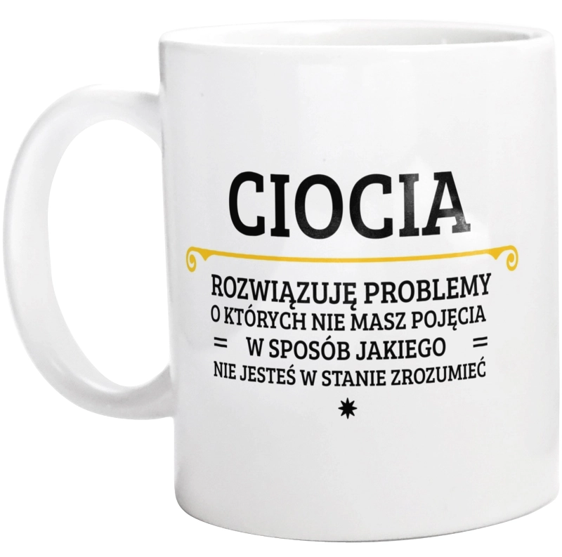 Ciocia - Rozwiązuje Problemy O Których Nie Masz Pojęcia - Kubek Biały