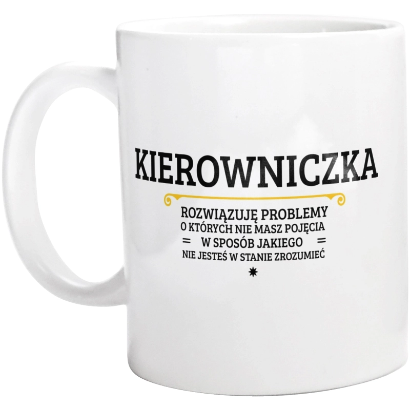 Kierowniczka - Rozwiązuje Problemy O Których Nie Masz Pojęcia - Kubek Biały