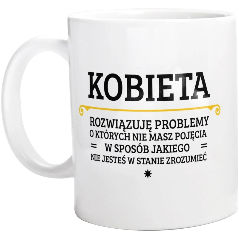 Kobieta - Rozwiązuje Problemy O Których Nie Masz Pojęcia - Kubek Biały