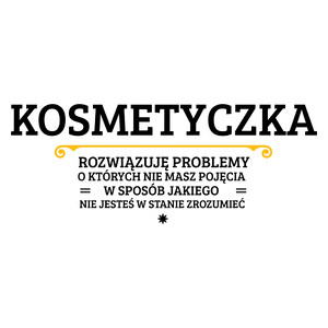 Kosmetyczka - Rozwiązuje Problemy O Których Nie Masz Pojęcia - Kubek Biały