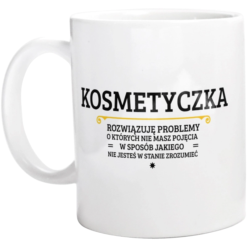 Kosmetyczka - Rozwiązuje Problemy O Których Nie Masz Pojęcia - Kubek Biały