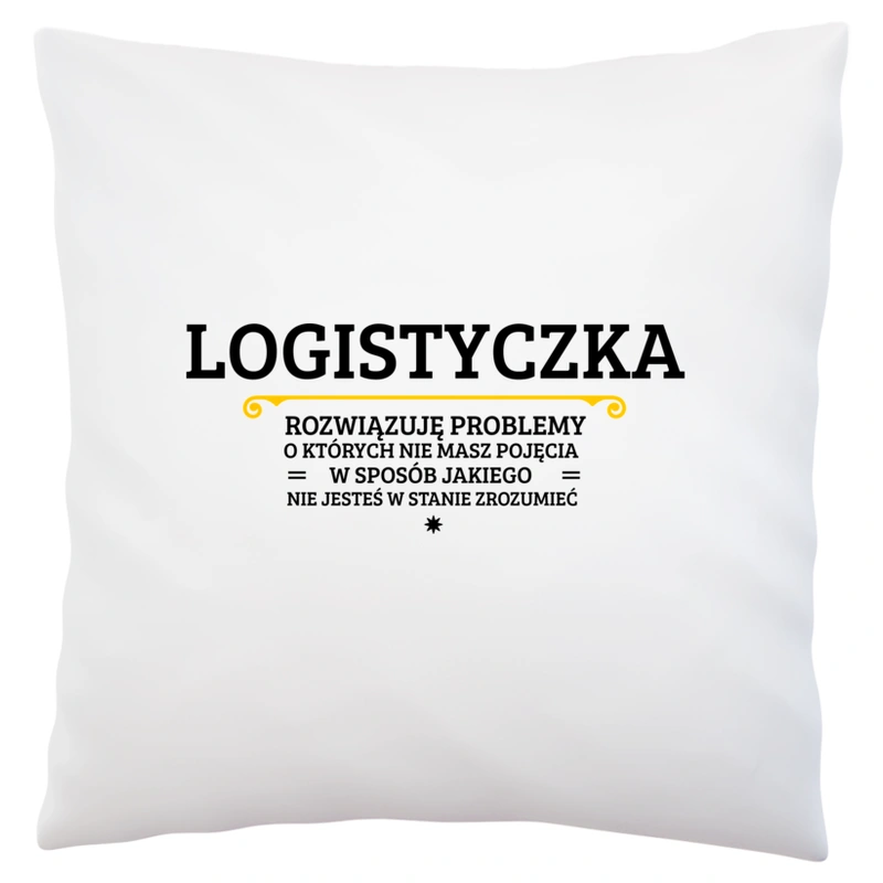 Logistyczka - Rozwiązuje Problemy O Których Nie Masz Pojęcia - Poduszka Biała