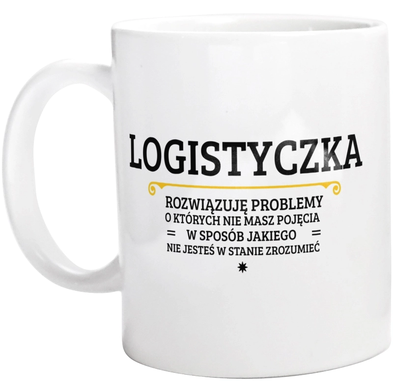 Logistyczka - Rozwiązuje Problemy O Których Nie Masz Pojęcia - Kubek Biały