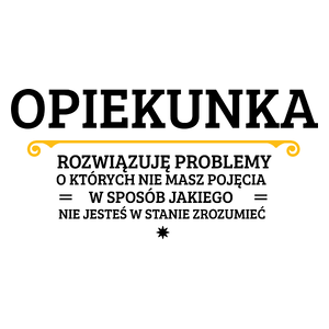 Opiekunka - Rozwiązuje Problemy O Których Nie Masz Pojęcia - Kubek Biały