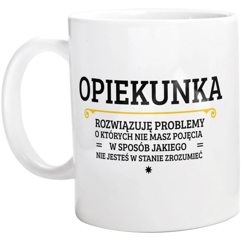 Opiekunka - Rozwiązuje Problemy O Których Nie Masz Pojęcia - Kubek Biały