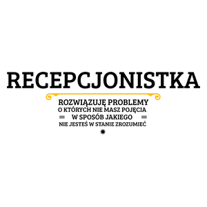 Recepcjonistka - Rozwiązuje Problemy O Których Nie Masz Pojęcia - Kubek Biały