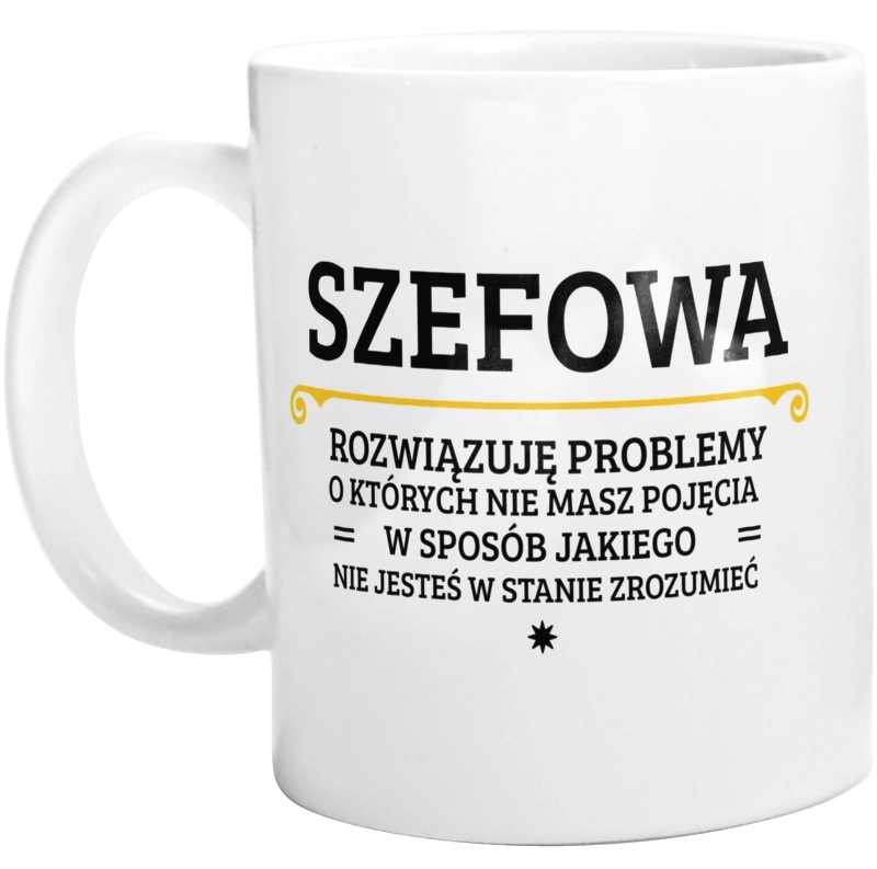 Szefowa - Rozwiązuje Problemy O Których Nie Masz Pojęcia - Kubek Biały