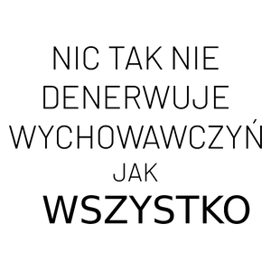 Nic Tak Nie Denerwuje Wychowawczyń Jak Wszystko - Kubek Biały