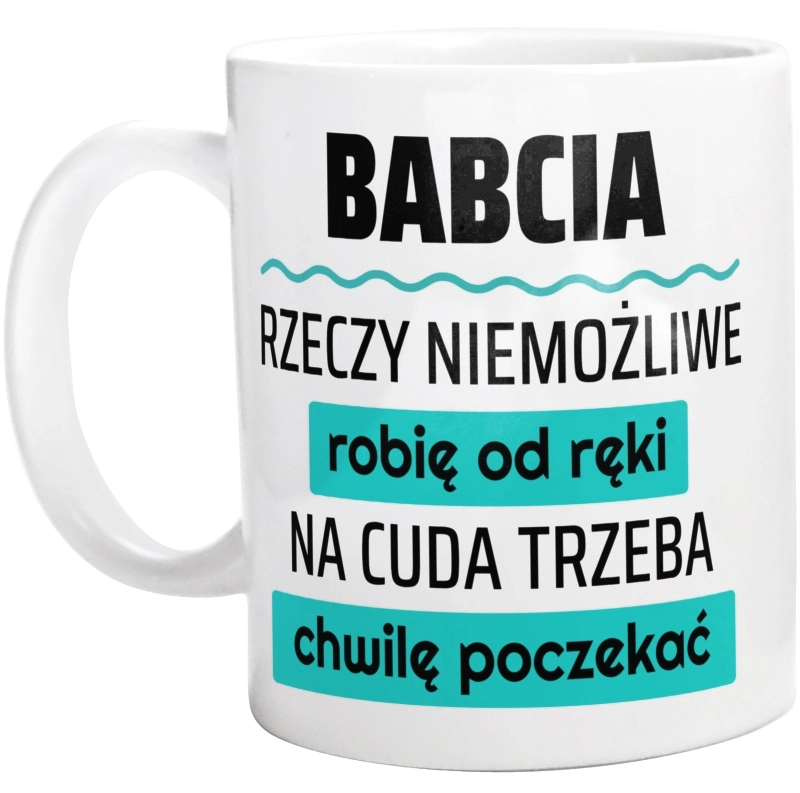 Babcia - Rzeczy Niemożliwe Robię Od Ręki - Na Cuda Trzeba Chwilę Poczekać - Kubek Biały