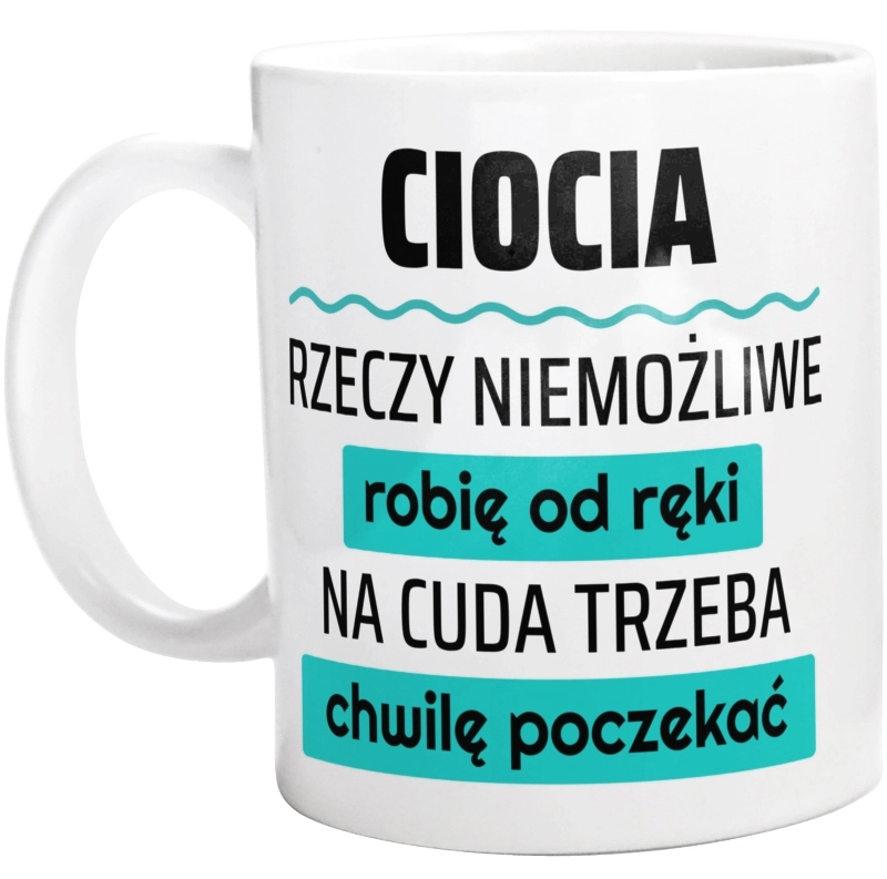 Ciocia - Rzeczy Niemożliwe Robię Od Ręki - Na Cuda Trzeba Chwilę Poczekać - Kubek Biały