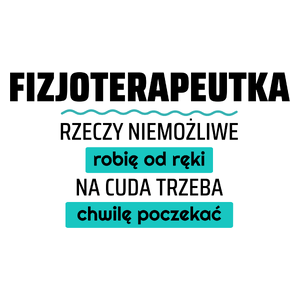 Fizjoterapeutka - Rzeczy Niemożliwe Robię Od Ręki - Na Cuda Trzeba Chwilę Poczekać - Kubek Biały