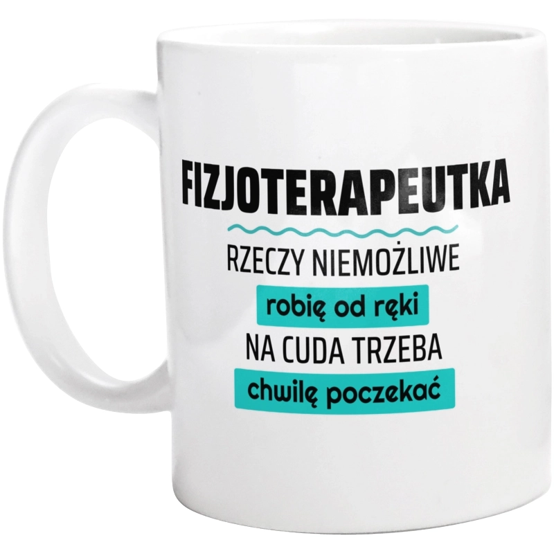 Fizjoterapeutka - Rzeczy Niemożliwe Robię Od Ręki - Na Cuda Trzeba Chwilę Poczekać - Kubek Biały