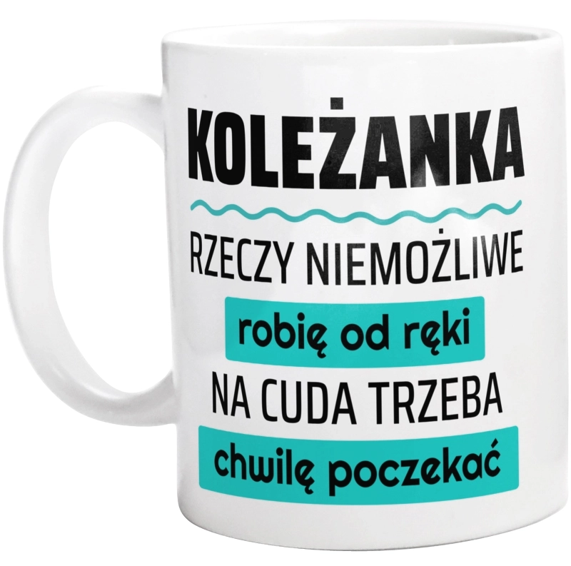 Koleżanka - Rzeczy Niemożliwe Robię Od Ręki - Na Cuda Trzeba Chwilę Poczekać - Kubek Biały