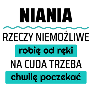 Niania - Rzeczy Niemożliwe Robię Od Ręki - Na Cuda Trzeba Chwilę Poczekać - Kubek Biały