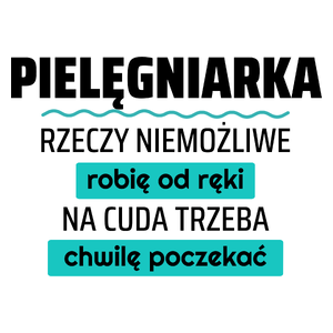 Pielęgniarka - Rzeczy Niemożliwe Robię Od Ręki - Na Cuda Trzeba Chwilę Poczekać - Kubek Biały