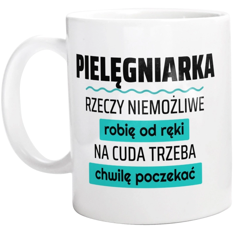 Pielęgniarka - Rzeczy Niemożliwe Robię Od Ręki - Na Cuda Trzeba Chwilę Poczekać - Kubek Biały